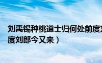 刘禹锡种桃道士归何处前度刘郎今又来（种桃道士归何处前度刘郎今又来）