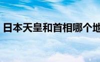 日本天皇和首相哪个地位高（日本现任天皇）