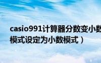 casio991计算器分数变小数（CASIO的计算器怎样从分数模式设定为小数模式）