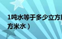 1吨水等于多少立方厘米（1吨水等于多少立方米水）