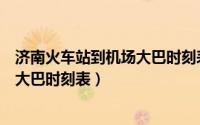 济南火车站到机场大巴时刻表查询电话（济南火车站到机场大巴时刻表）