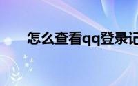 怎么查看qq登录记录（qq登录记录）