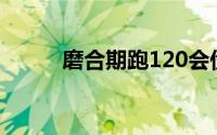 磨合期跑120会伤车吗（磨合期）