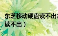 东芝移动硬盘读不出来的原因（东芝移动硬盘读不出）