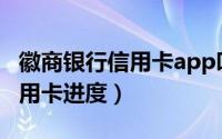 徽商银行信用卡app叫什么（徽商银行办理信用卡进度）