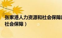 张家港人力资源和社会保障局工作时间（张家港人力资源和社会保障）