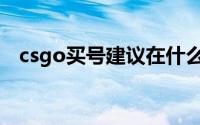 csgo买号建议在什么地方买（csgo买号）