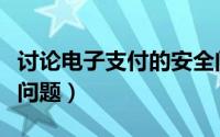 讨论电子支付的安全问题（讨论电子支付安全问题）