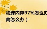 物理内存97%怎么办（电脑物理内存占用过高怎么办）