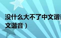 没什么大不了中文谐音教学（没什么大不了中文谐音）