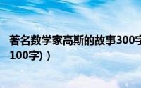 著名数学家高斯的故事300字（大数学家高斯最著名的故事(100字)）