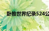 卧推世界纪录524公斤（卧推世界纪录）