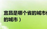 宜昌是哪个省的城市位置在哪（宜昌是哪个省的城市）