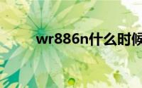 wr886n什么时候上市（wr886n）