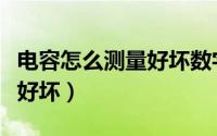 电容怎么测量好坏数字万用表（电容怎么测量好坏）