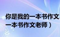 你是我的一本书作文500字记叙文（你是我的一本书作文老师）