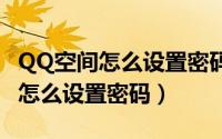 QQ空间怎么设置密码才能进入手机（qq空间怎么设置密码）