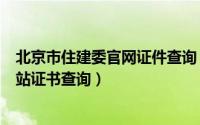 北京市住建委官网证件查询（北京住房和城乡建设委员会网站证书查询）