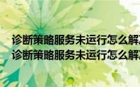 诊断策略服务未运行怎么解决服务状态显示已停止怎么办（诊断策略服务未运行怎么解决）