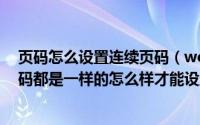 页码怎么设置连续页码（word页码设置为什么所有有的页码都是一样的怎么样才能设置连续的）