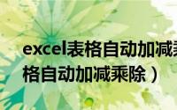 excel表格自动加减乘除怎么设置（excel表格自动加减乘除）