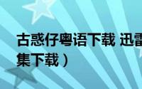 古惑仔粤语下载 迅雷下载（古惑仔粤语版全集下载）