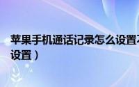 苹果手机通话记录怎么设置不同步（苹果手机通话记录怎么设置）