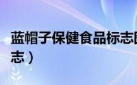 蓝帽子保健食品标志图片（蓝帽子保健食品标志）