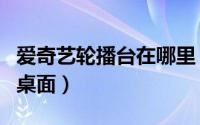 爱奇艺轮播台在哪里（爱奇艺轮播台怎么放到桌面）