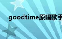 goodtime原唱歌手（goodtime原唱）