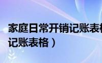 家庭日常开销记账表格怎么做（家庭日常开销记账表格）