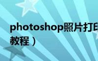 photoshop照片打印教程（ps照片排版打印教程）