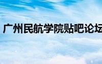 广州民航学院贴吧论坛（广州民航学院贴吧）