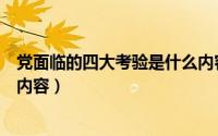 党面临的四大考验是什么内容呢（党面临的四大考验是什么内容）