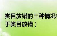 类目放错的三种情况有哪些（以下哪种情况属于类目放错）