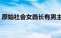 原始社会女酋长有男主吗（原始社会女酋长）