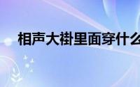 相声大褂里面穿什么（相声大褂的讲究）