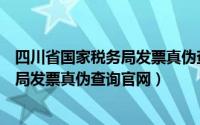 四川省国家税务局发票真伪查询官网下载（四川省国家税务局发票真伪查询官网）