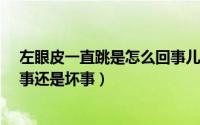 左眼皮一直跳是怎么回事儿?（左眼皮一直跳是怎么回事好事还是坏事）