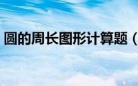 圆的周长图形计算题（圆的周长图形练习题）