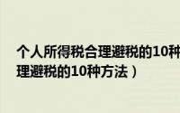 个人所得税合理避税的10种方法!太有用了（个人所得税合理避税的10种方法）