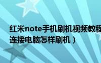 红米note手机刷机视频教程（红米note手机无法开机无法连接电脑怎样刷机）