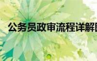 公务员政审流程详解图（公务员政审流程）