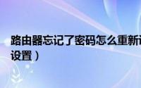 路由器忘记了密码怎么重新设置（路由器忘记密码怎么重新设置）