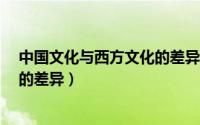 中国文化与西方文化的差异有哪些?（中国文化与西方文化的差异）