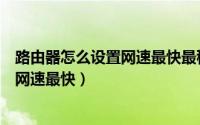 路由器怎么设置网速最快最稳定百度经验（路由器怎么设置网速最快）