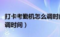 打卡考勤机怎么调时间显示（打卡考勤机怎么调时间）