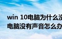 win 10电脑为什么没有声音（为什么win10电脑没有声音怎么办）