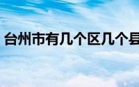 台州市有几个区几个县（温岭市属于哪个市）