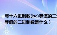 与十六进制数(bc)等值的二进制数是()（与十六进制数(BC)等值的二进制数是什么）